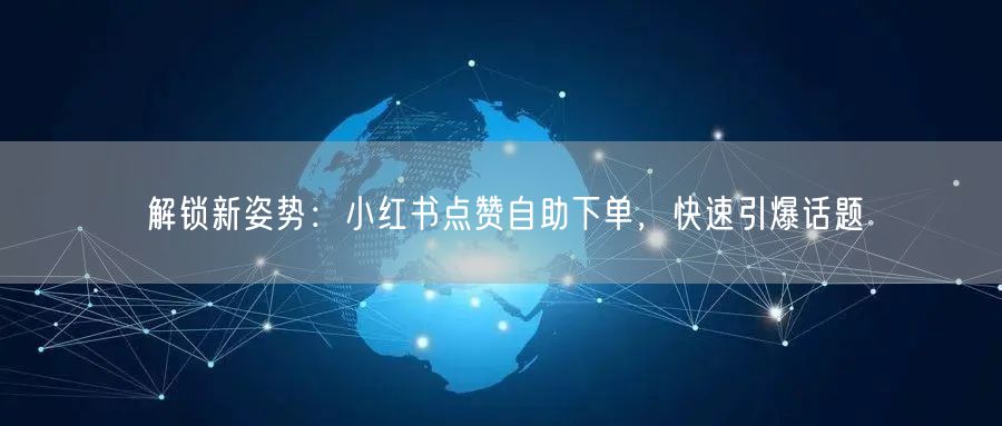 解锁新姿势：小红书点赞自助下单，快速引爆话题