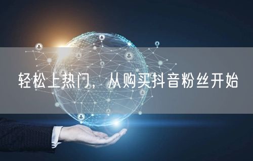 轻松上热门，从购买抖音粉丝开始