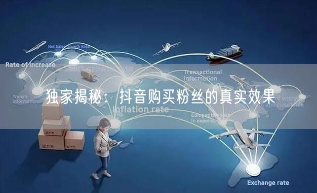 独家揭秘：抖音购买粉丝的真实效果