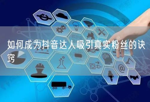 如何成为抖音达人吸引真实粉丝的诀窍