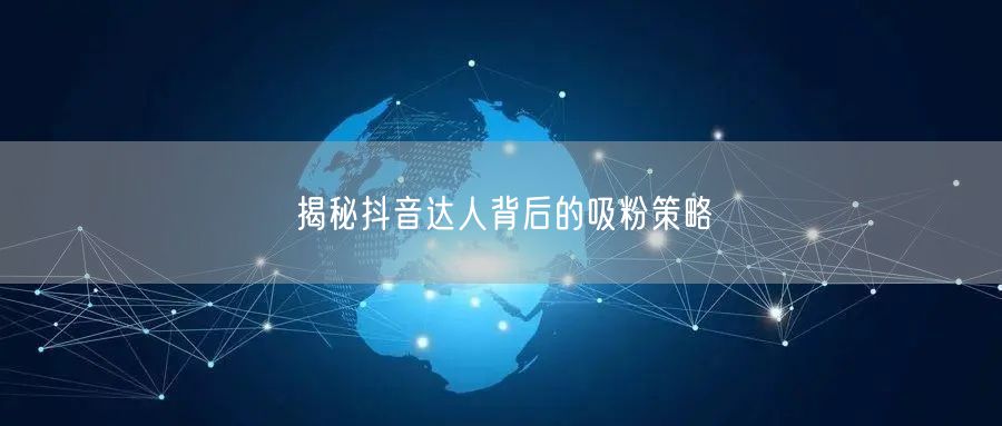 揭秘抖音达人背后的吸粉策略