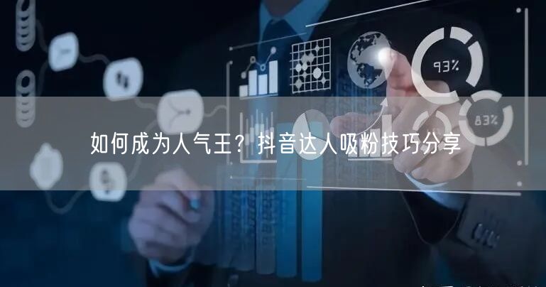 如何成为人气王？抖音达人吸粉技巧分享