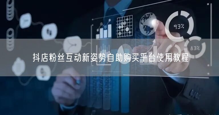 抖店粉丝互动新姿势自助购买平台使用教程