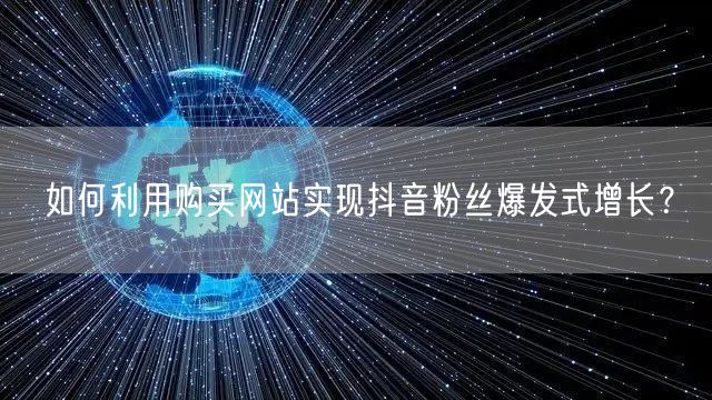 如何利用购买网站实现抖音粉丝爆发式增长？
