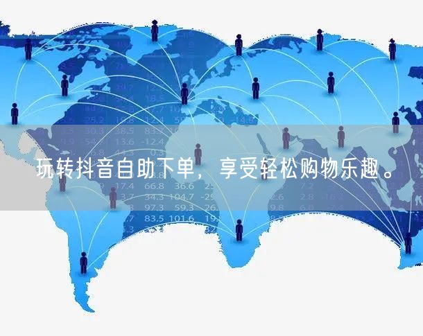 玩转抖音自助下单，享受轻松购物乐趣。