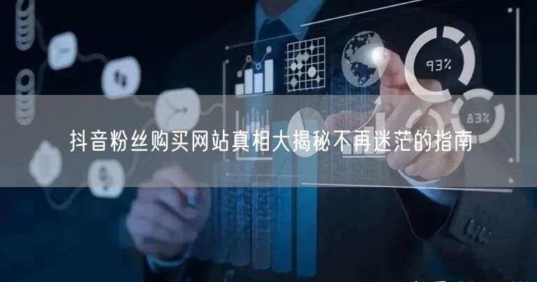 抖音粉丝购买网站真相大揭秘不再迷茫的指南