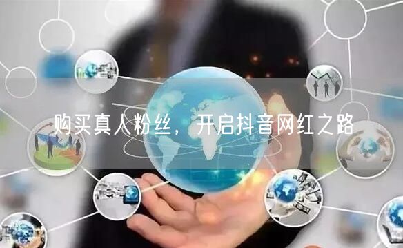 购买真人粉丝，开启抖音网红之路