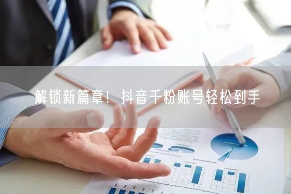 解锁新篇章！抖音千粉账号轻松到手