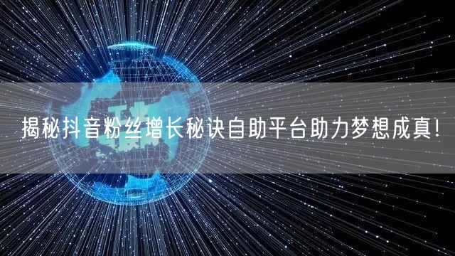 揭秘抖音粉丝增长秘诀自助平台助力梦想成真！