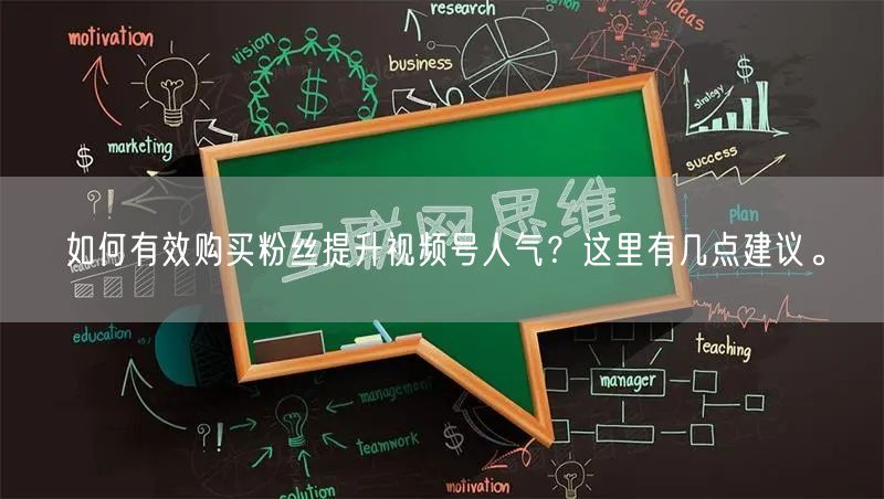 如何有效购买粉丝提升视频号人气？这里有几点建议。