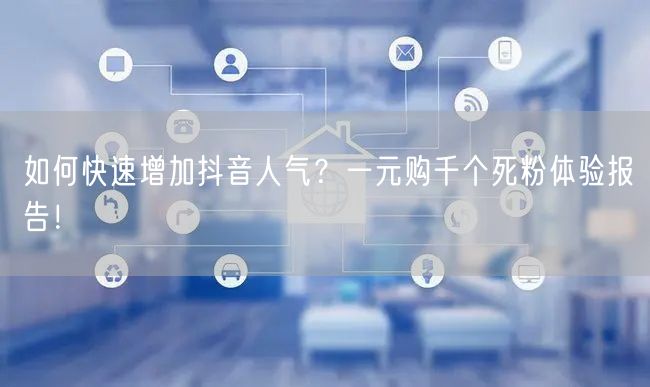 如何快速增加抖音人气？一元购千个死粉体验报告！