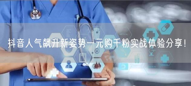 抖音人气飙升新姿势一元购千粉实战体验分享！