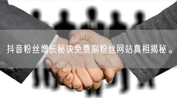 抖音粉丝增长秘诀免费刷粉丝网站真相揭秘。