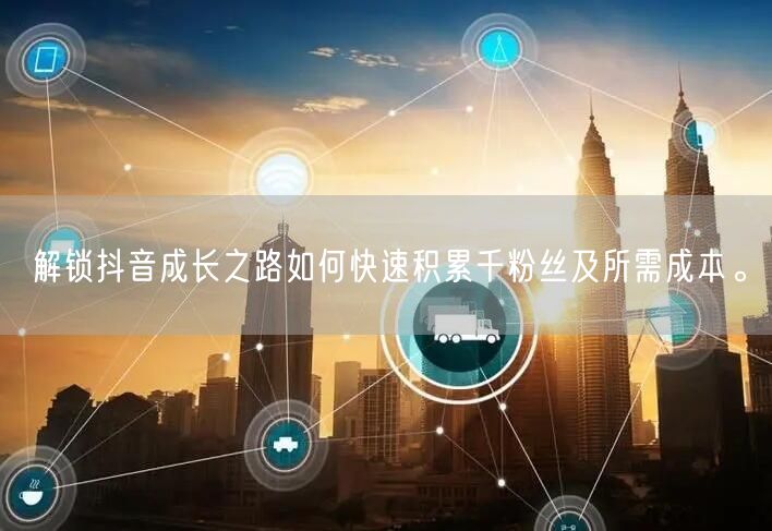 解锁抖音成长之路如何快速积累千粉丝及所需成本。