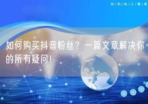 如何购买抖音粉丝？一篇文章解决你的所有疑问！
