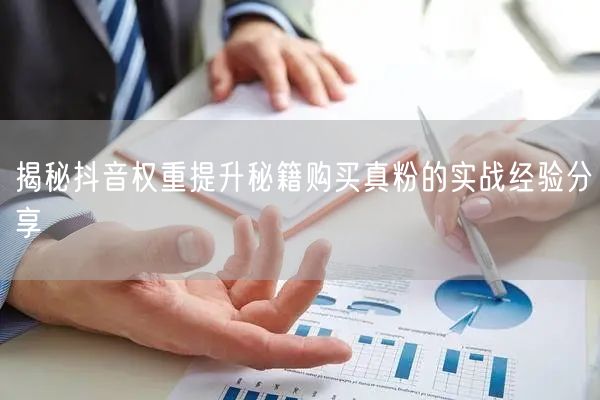 揭秘抖音权重提升秘籍购买真粉的实战经验分享