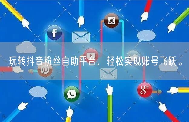 玩转抖音粉丝自助平台，轻松实现账号飞跃。