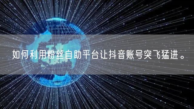 如何利用粉丝自助平台让抖音账号突飞猛进。