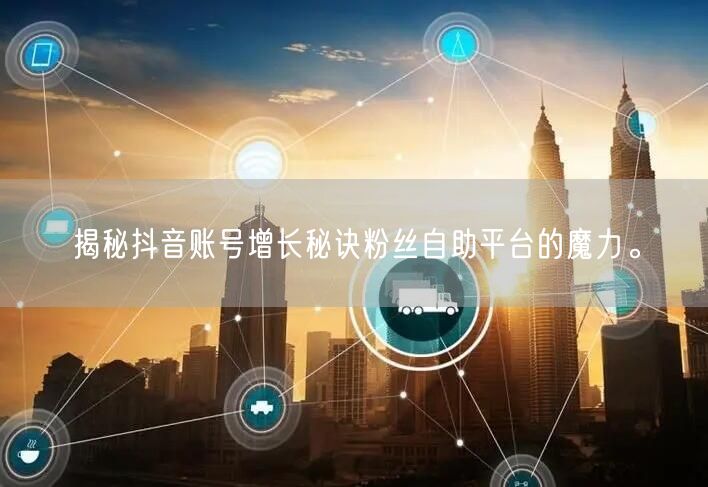 揭秘抖音账号增长秘诀粉丝自助平台的魔力。