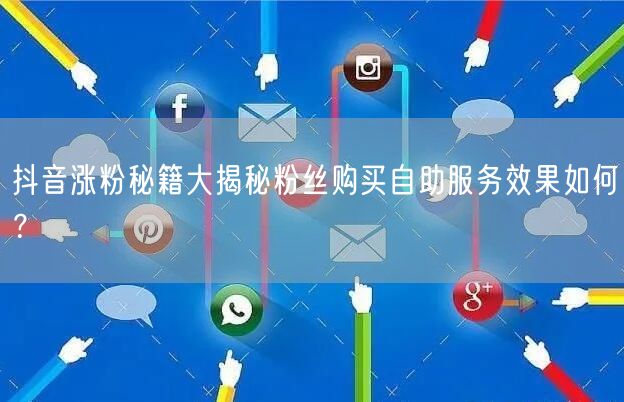 抖音涨粉秘籍大揭秘粉丝购买自助服务效果如何？