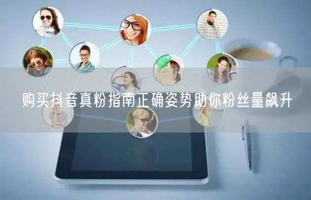 购买抖音真粉指南正确姿势助你粉丝量飙升