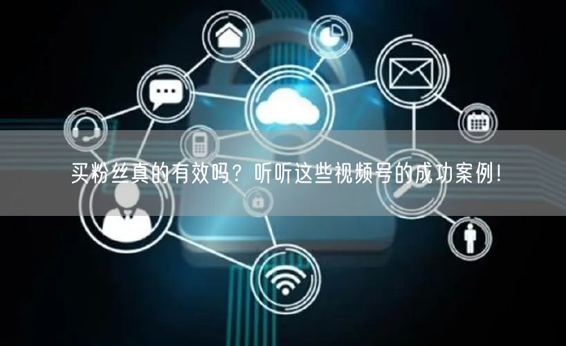 买粉丝真的有效吗？听听这些视频号的成功案例！