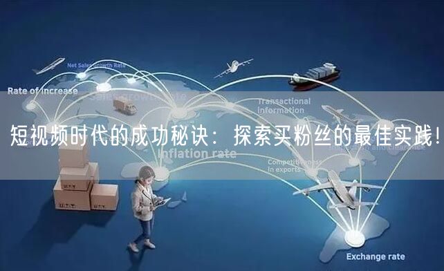 短视频时代的成功秘诀：探索买粉丝的最佳实践！