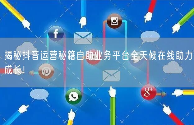 揭秘抖音运营秘籍自助业务平台全天候在线助力成长！