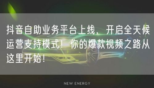 抖音自助业务平台上线，开启全天候运营支持模式！你的爆款视频之路从这里开始！