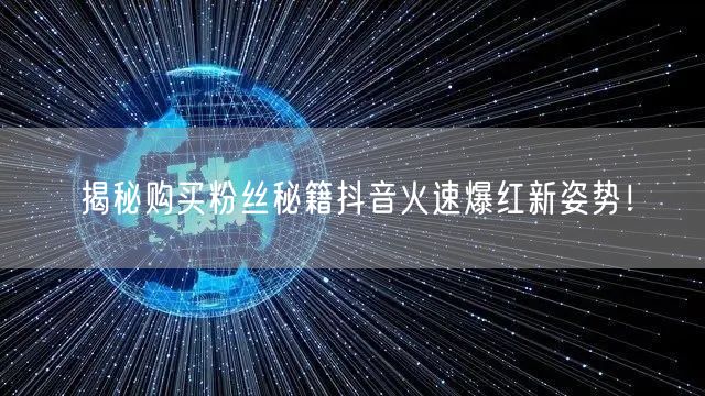 揭秘购买粉丝秘籍抖音火速爆红新姿势！
