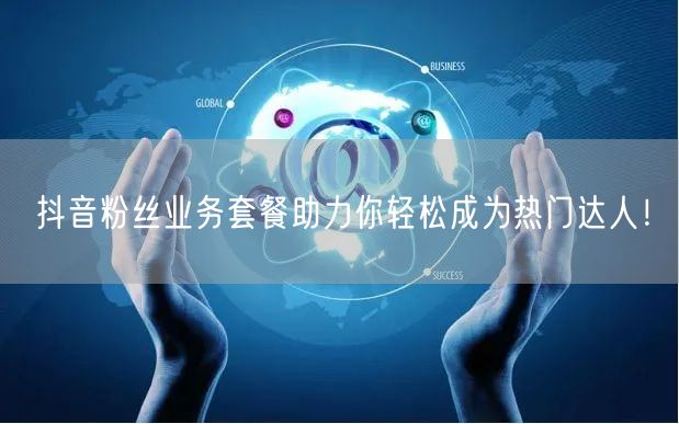 抖音粉丝业务套餐助力你轻松成为热门达人！