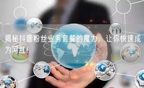 揭秘抖音粉丝业务套餐的魔力，让你快速成为网红！