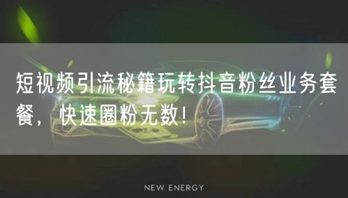 短视频引流秘籍玩转抖音粉丝业务套餐，快速圈粉无数！