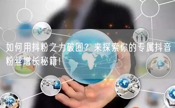 如何用抖粉之力破圈？来探索你的专属抖音粉丝增长秘籍！