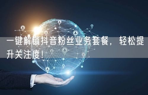 一键解锁抖音粉丝业务套餐，轻松提升关注度！