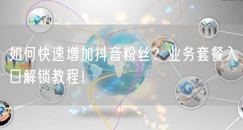 如何快速增加抖音粉丝？业务套餐入口解锁教程！