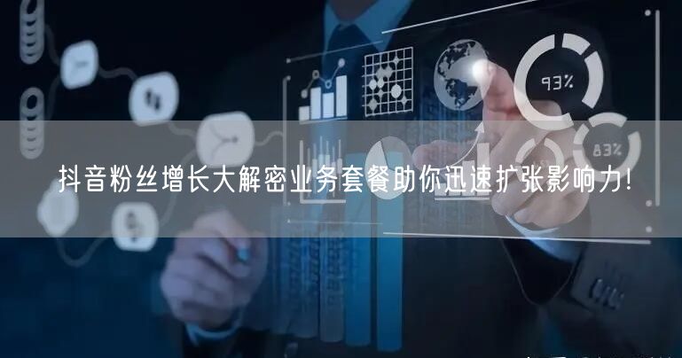 抖音粉丝增长大解密业务套餐助你迅速扩张影响力！