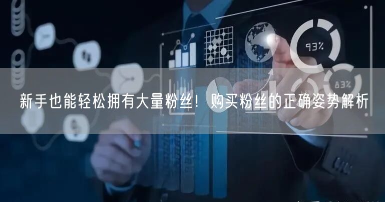 新手也能轻松拥有大量粉丝！购买粉丝的正确姿势解析