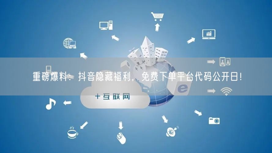 重磅爆料：抖音隐藏福利，免费下单平台代码公开日！