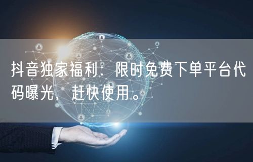 抖音独家福利：限时免费下单平台代码曝光，赶快使用。