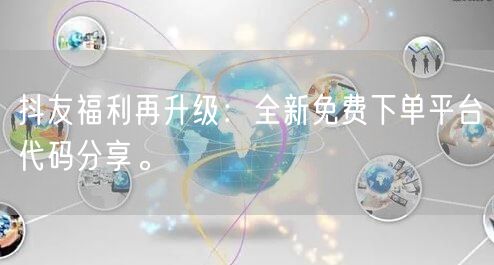抖友福利再升级：全新免费下单平台代码分享。