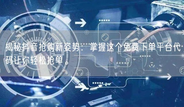 揭秘抖音抢购新姿势：掌握这个免费下单平台代码让你轻松抢单。