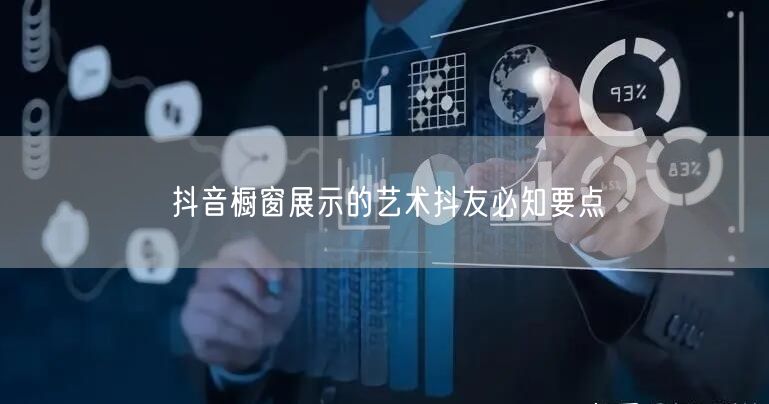 抖音橱窗展示的艺术抖友必知要点