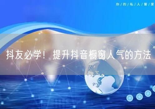 抖友必学！提升抖音橱窗人气的方法