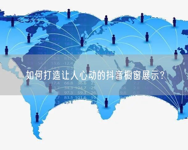 如何打造让人心动的抖音橱窗展示？