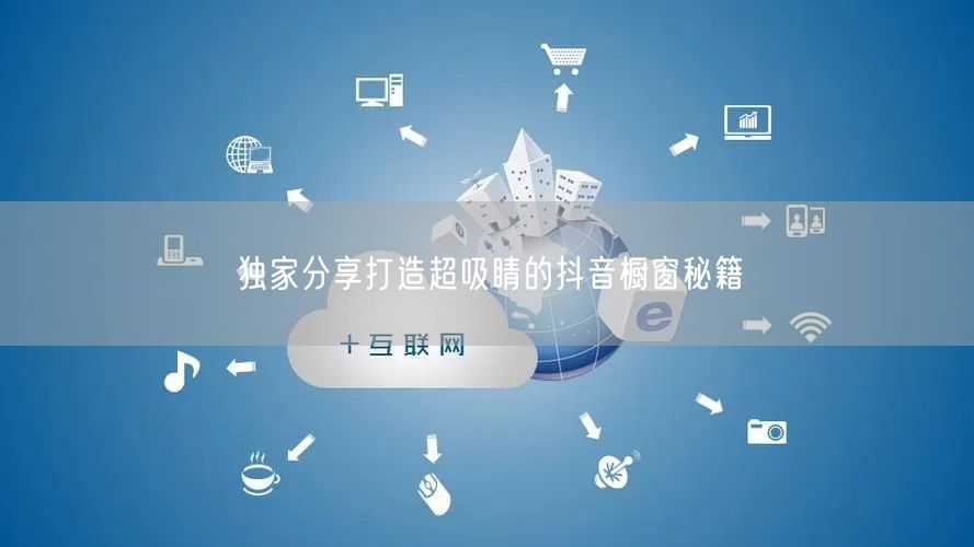 独家分享打造超吸睛的抖音橱窗秘籍
