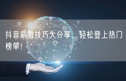抖音刷赞技巧大分享，轻松登上热门榜单！