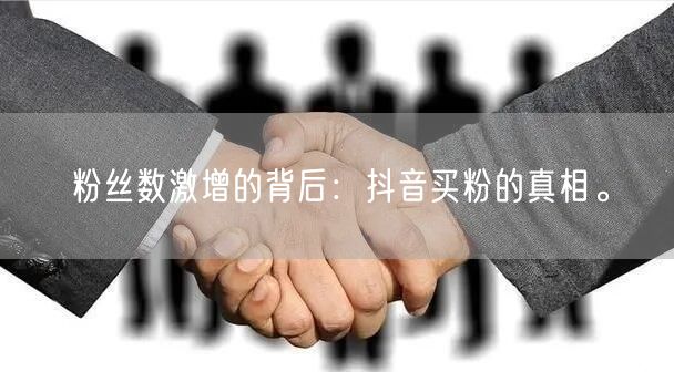 粉丝数激增的背后：抖音买粉的真相。