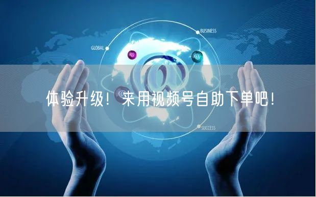 体验升级！来用视频号自助下单吧！