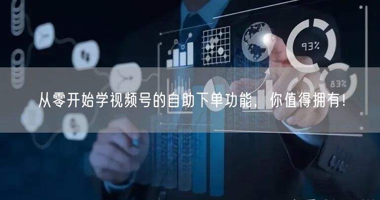 从零开始学视频号的自助下单功能，你值得拥有！